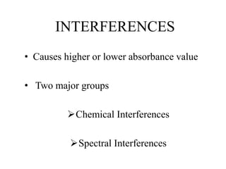 INTERFERENCES
• Causes higher or lower absorbance value
• Two major groups
Chemical Interferences
Spectral Interferences
 