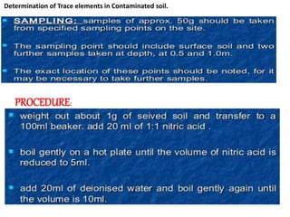 Determination of Trace elements in Contaminated soil.
PROCEDURE:
 