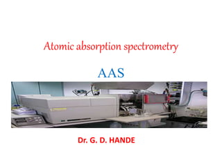 Atomic absorption spectrometry
AAS
Dr. G. D. HANDE
 