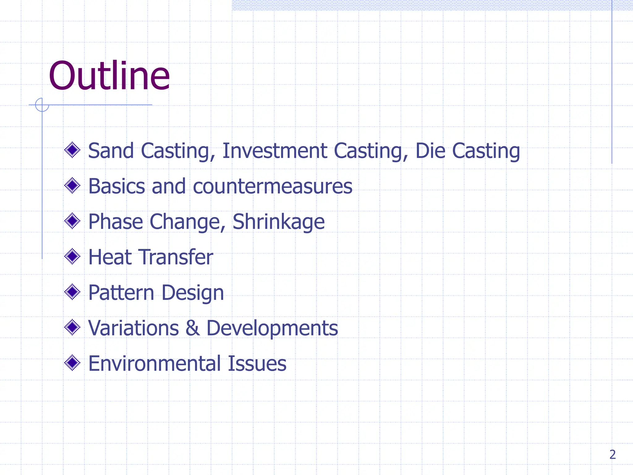 2
Outline
Sand Casting, Investment Casting, Die Casting
Basics and countermeasures
Phase Change, Shrinkage
Heat Transfer
Pattern Design
Variations & Developments
Environmental Issues
 