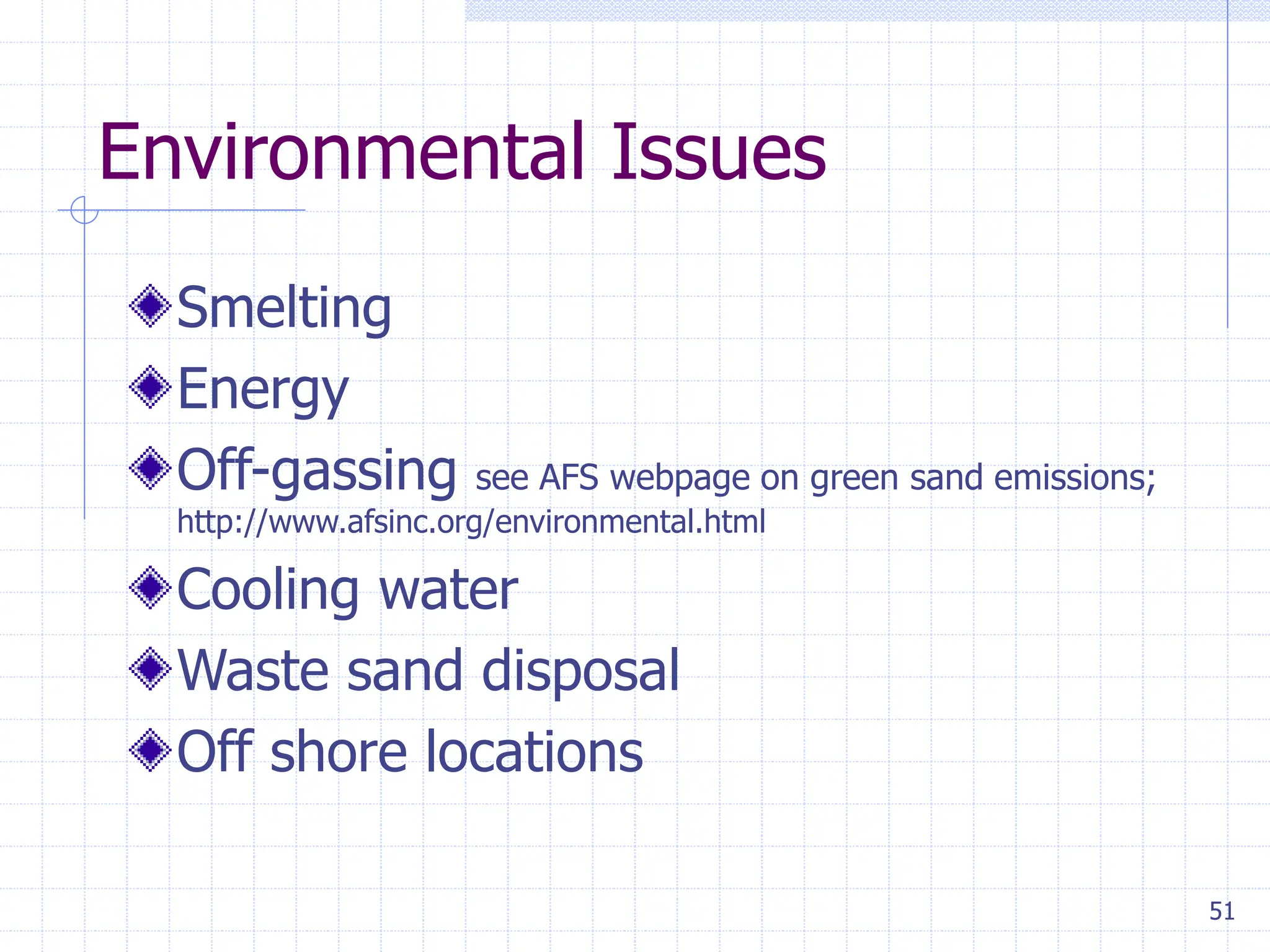 51
Environmental Issues
Smelting
Energy
Off-gassing see AFS webpage on green sand emissions;
http://www.afsinc.org/environmental.html
Cooling water
Waste sand disposal
Off shore locations
 