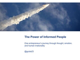 The Power of Informed People One entrepreneur’s journey through thought, emotion, and human irrationality @guido23 