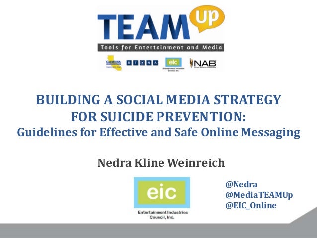 BUILDING A SOCIAL MEDIA STRATEGY
FOR SUICIDE PREVENTION:
Guidelines for Effective and Safe Online Messaging
Nedra Kline We...
