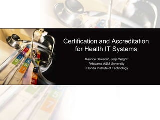Certification and Accreditation
    for Health IT Systems
       Maurice Dawson1, Jorja Wright2
          1Alabama A&M University

       2Florida Institute of Technology
 