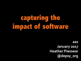aas
January	2017
Heather	Piwowar
@depsy_org
capturing the
impact of software
 