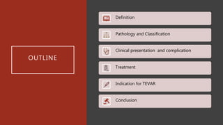 OUTLINE
Definition
Pathology and Classification
Clinical presentation and complication
Treatment
Indication for TEVAR
Conclusion
 