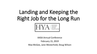 Landing and Keeping the
Right Job for the Long Run
AASA Annual Conference
February 15, 2019
Max McGee, Jane Westerhold, Doug Wilson
 