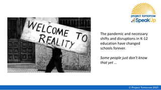 The pandemic and necessary
shifts and disruptions in K-12
education have changed
schools forever.
Some people just don’t know
that yet …
 