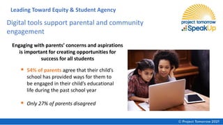 Digital tools support parental and community
engagement
▪ 54% of parents agree that their child’s
school has provided ways for them to
be engaged in their child’s educational
life during the past school year
▪ Only 27% of parents disagreed
Engaging with parents’ concerns and aspirations
is important for creating opportunities for
success for all students
Leading Toward Equity & Student Agency
 