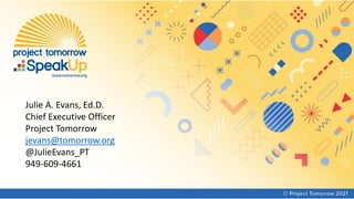 Julie A. Evans, Ed.D.
Chief Executive Officer
Project Tomorrow
jevans@tomorrow.org
@JulieEvans_PT
949-609-4661
 