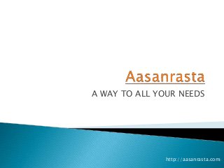 A WAY TO ALL YOUR NEEDS
http://aasanrasta.com/
 