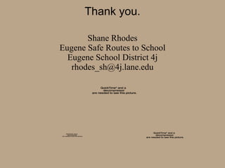 Thank you. Shane Rhodes Eugene Safe Routes to School Eugene School District 4j [email_address] 