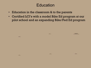 Education Education in the classroom & to the parents Certified LCI’s with a model Bike Ed program at our pilot school and an expanding Bike/Ped Ed program 