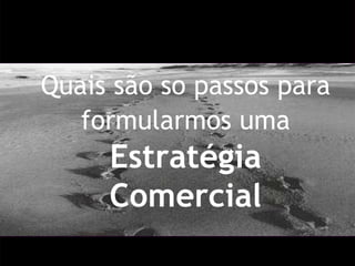 Quais são so passos para formularmos uma   Estratégia Comercial 