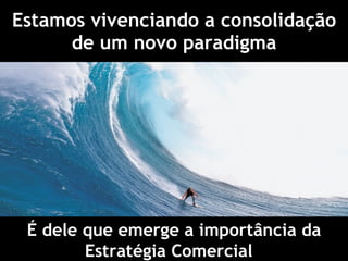 Estamos vivenciando a consolidação de um novo paradigma É dele que emerge a importância da Estratégia Comercial  