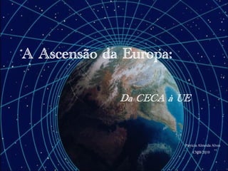A Ascensão da Europa:
Da CECA à UE
Patrícia Almeida Alves
CMB/2010
 