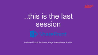 ..this is the last
session
Andreas Rudolf Aschauer, Alegri International Austria
 