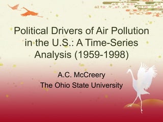 Political Drivers of Air Pollution in the U.S.: A Time-Series Analysis (1959-1998) A.C. McCreery The Ohio State University 