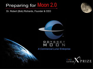 Dr. Robert (Bob) Richards, Founder & CEO A Commercial Lunar Enterprise Preparing for Moon 2.0 
