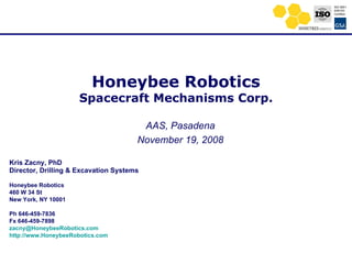 Honeybee Robotics Spacecraft Mechanisms Corp. AAS, Pasadena November 19, 2008 Kris Zacny, PhD Director, Drilling & Excavation Systems   Honeybee Robotics 460 W 34 St New York, NY 10001 Ph 646-459-7836 Fx 646-459-7898 [email_address] http:// www.HoneybeeRobotics.com 