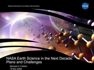 Michael H. Freilich 19 Nov 2008  NASA Earth Science in the Next Decade:  Plans and Challenges 