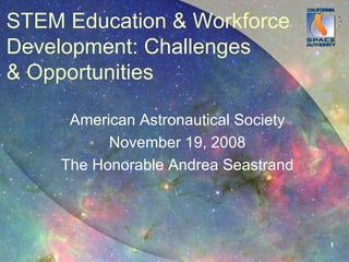 STEM Education & Workforce Development: Challenges & Opportunities American Astronautical Society November 19, 2008 The Honorable Andrea Seastrand 