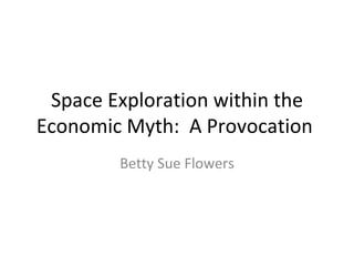 Space Exploration within the Economic Myth:  A Provocation  Betty Sue Flowers 