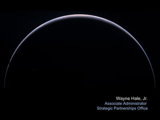 Wayne Hale, Jr. Associate Administrator  Strategic Partnerships Office NASA 