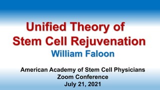 Unified Theory of
Stem Cell Rejuvenation
William Faloon
American Academy of Stem Cell Physicians
Zoom Conference
July 21, 2021
 