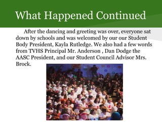 What Happened Continued
After the dancing and greeting was over, everyone sat
down by schools and was welcomed by our our Student
Body President, Kayla Rutledge. We also had a few words
from TVHS Principal Mr. Anderson , Dan Dodge the
AASC President, and our Student Council Advisor Mrs.
Brock.
 