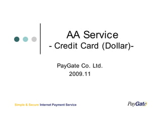 AA Service
                      - Credit Card (Dollar)-

                           PayGate Co. Ltd.
                               2009.11




Simple & Secure Internet Payment Service
 