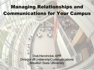 Managing Relationships and Communications for Your Campus Don Hendricks, APR Director of University Communications Missouri State University 