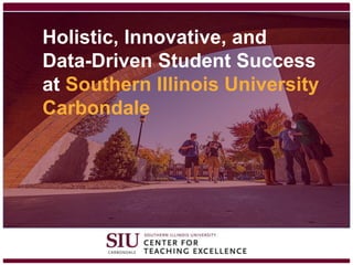 Holistic, Innovative, and
Data-Driven Student Success
at Southern Illinois University
Carbondale
 