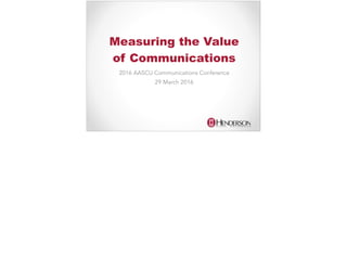 Measuring the Value
of Communications
2016 AASCU Communications Conference
29 March 2016
 
