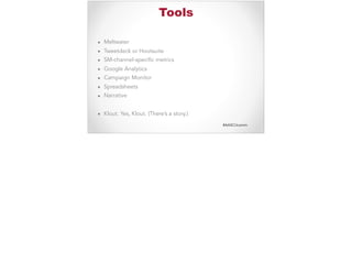 #AASCUcomm
Tools
▪ Meltwater
▪ Tweetdeck or Hootsuite
▪ SM-channel-specific metrics
▪ Google Analytics
▪ Campaign Monitor
▪ Spreadsheets
▪ Narrative
▪ Klout. Yes, Klout. (There’s a story.)
 