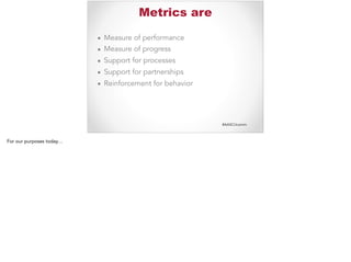 #AASCUcomm
Metrics are
▪ Measure of performance
▪ Measure of progress
▪ Support for processes
▪ Support for partnerships
▪ Reinforcement for behavior
For our purposes today…
 