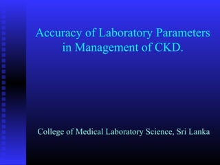 Accuracy of Laboratory Parameters
in Management of CKD.
College of Medical Laboratory Science, Sri LankaCollege of Medical Laboratory Science, Sri Lanka
 