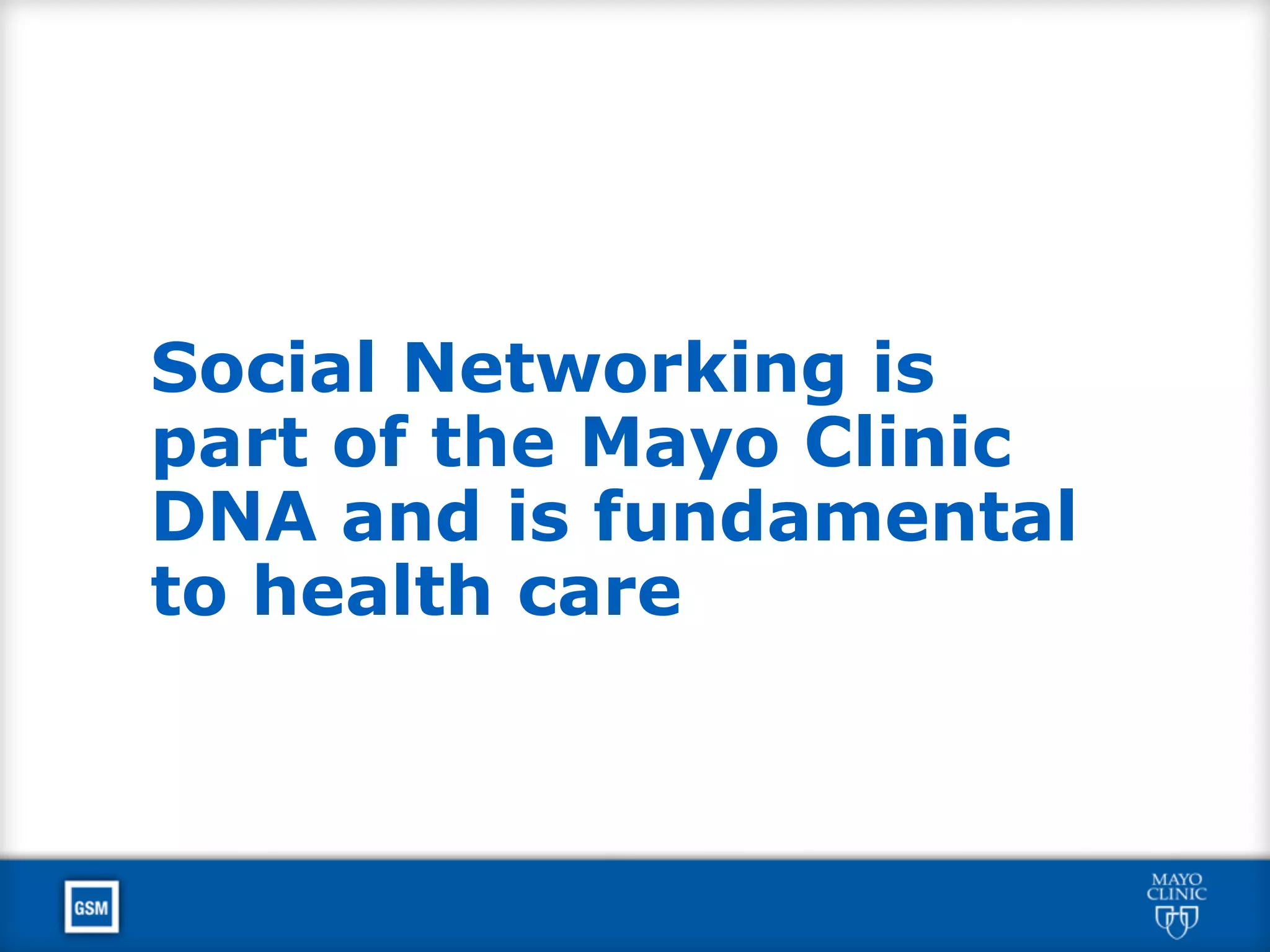 Social Networking is
part of the Mayo Clinic
DNA and is fundamental
to health care
 