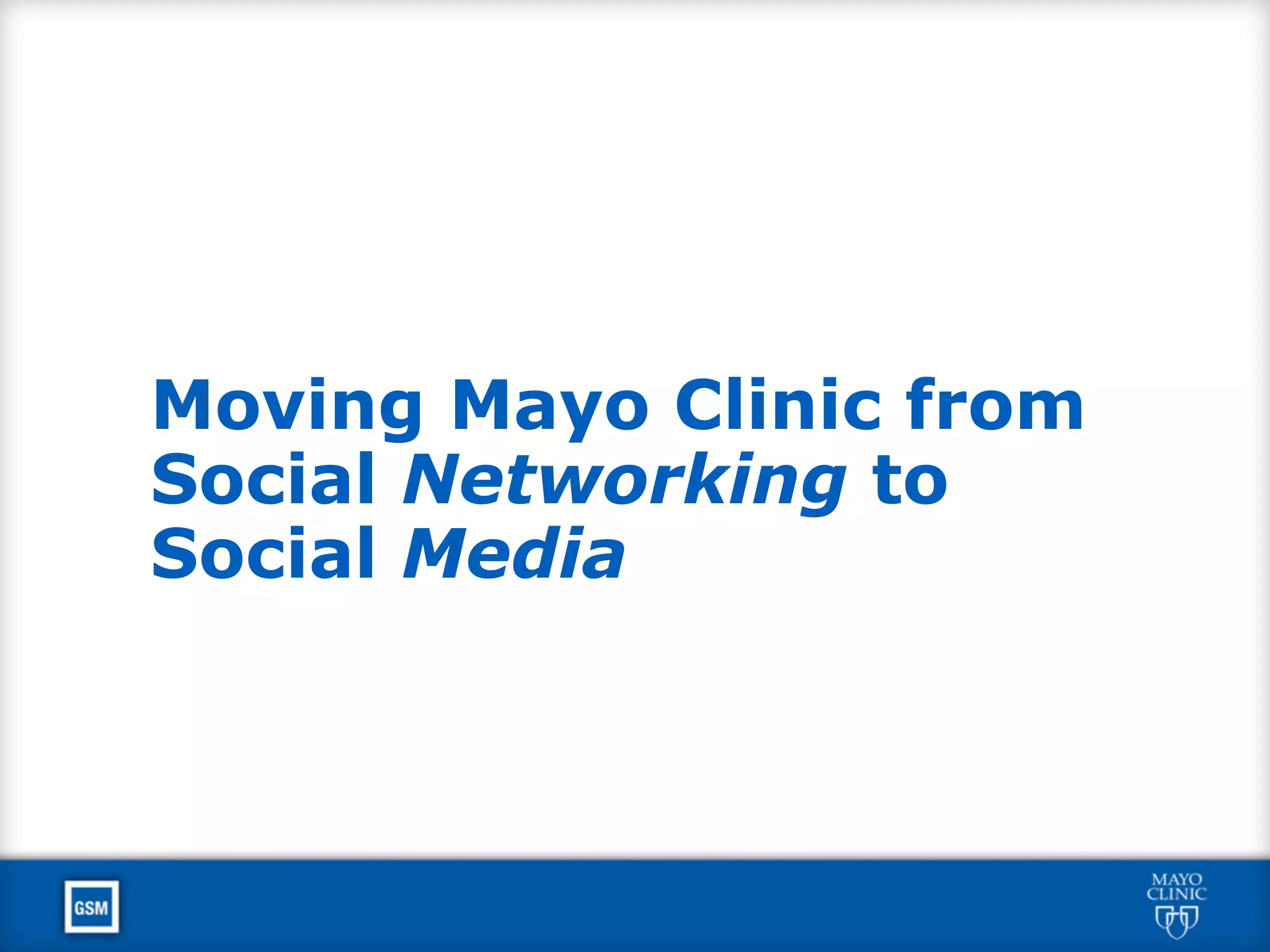 Moving Mayo Clinic from
Social Networking to
Social Media
 