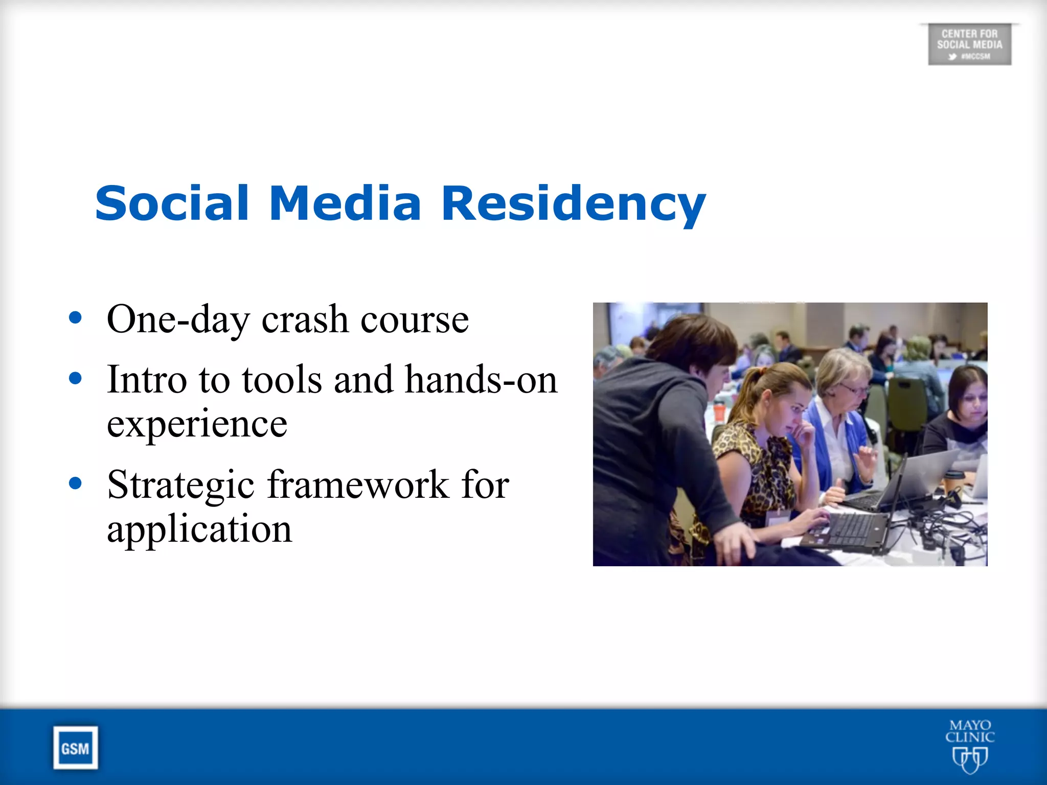 • One-day crash course
• Intro to tools and hands-on
experience
• Strategic framework for
application
Social Media Residency
 