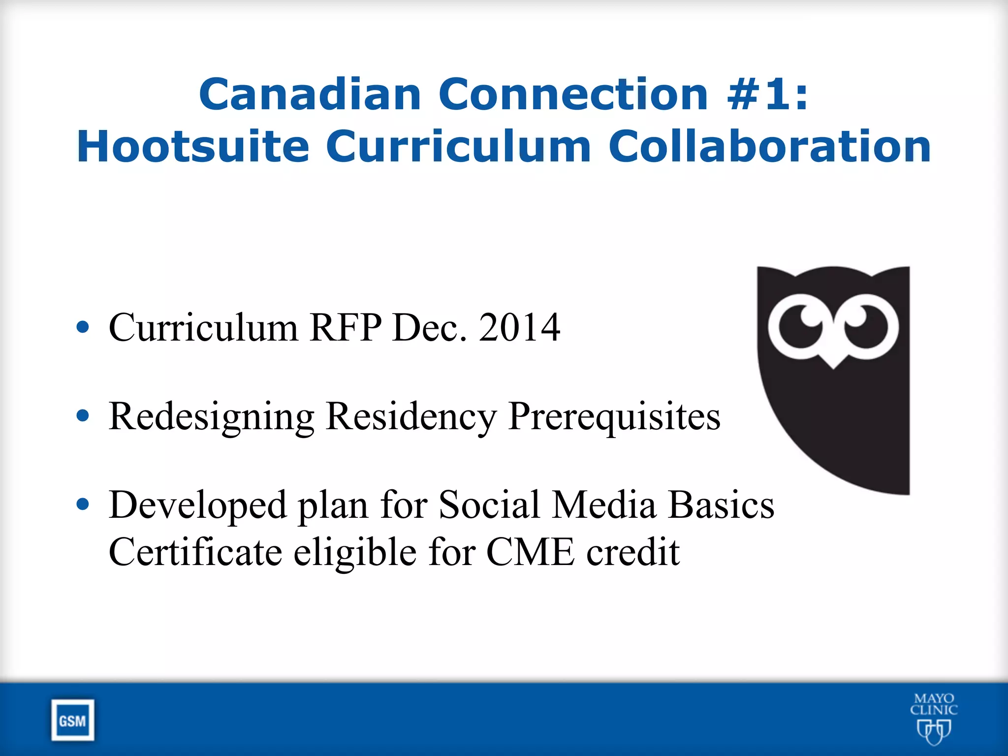 Canadian Connection #1:
Hootsuite Curriculum Collaboration
• Curriculum RFP Dec. 2014
• Redesigning Residency Prerequisites
• Developed plan for Social Media Basics
Certificate eligible for CME credit
 