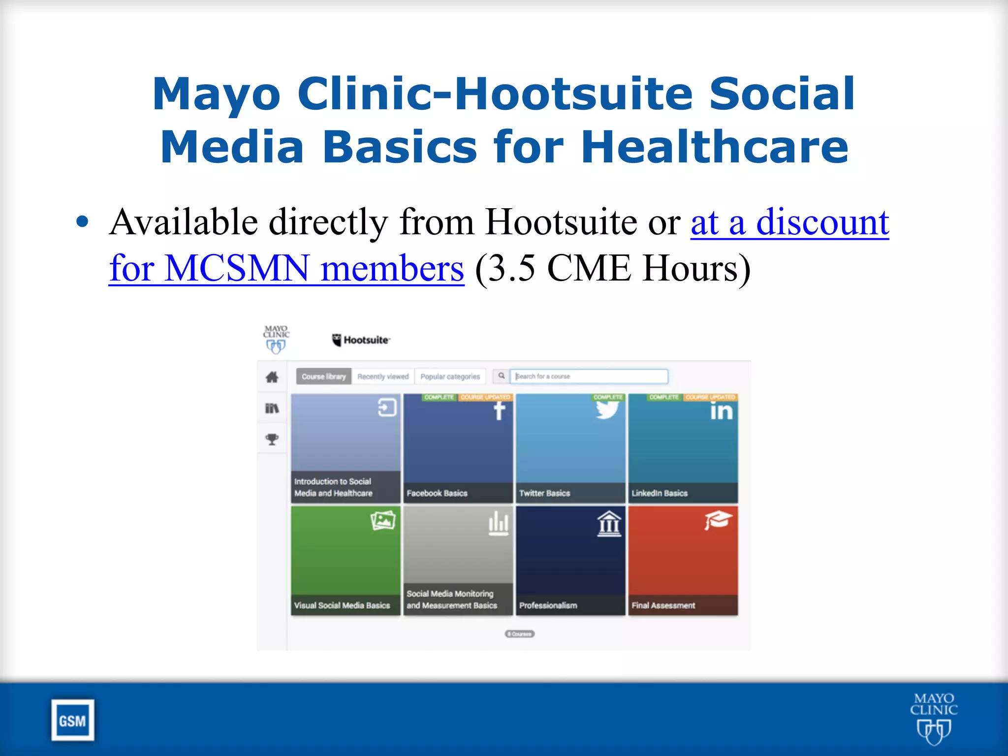 Mayo Clinic-Hootsuite Social
Media Basics for Healthcare
• Available directly from Hootsuite or at a discount
for MCSMN members (3.5 CME Hours)
 
