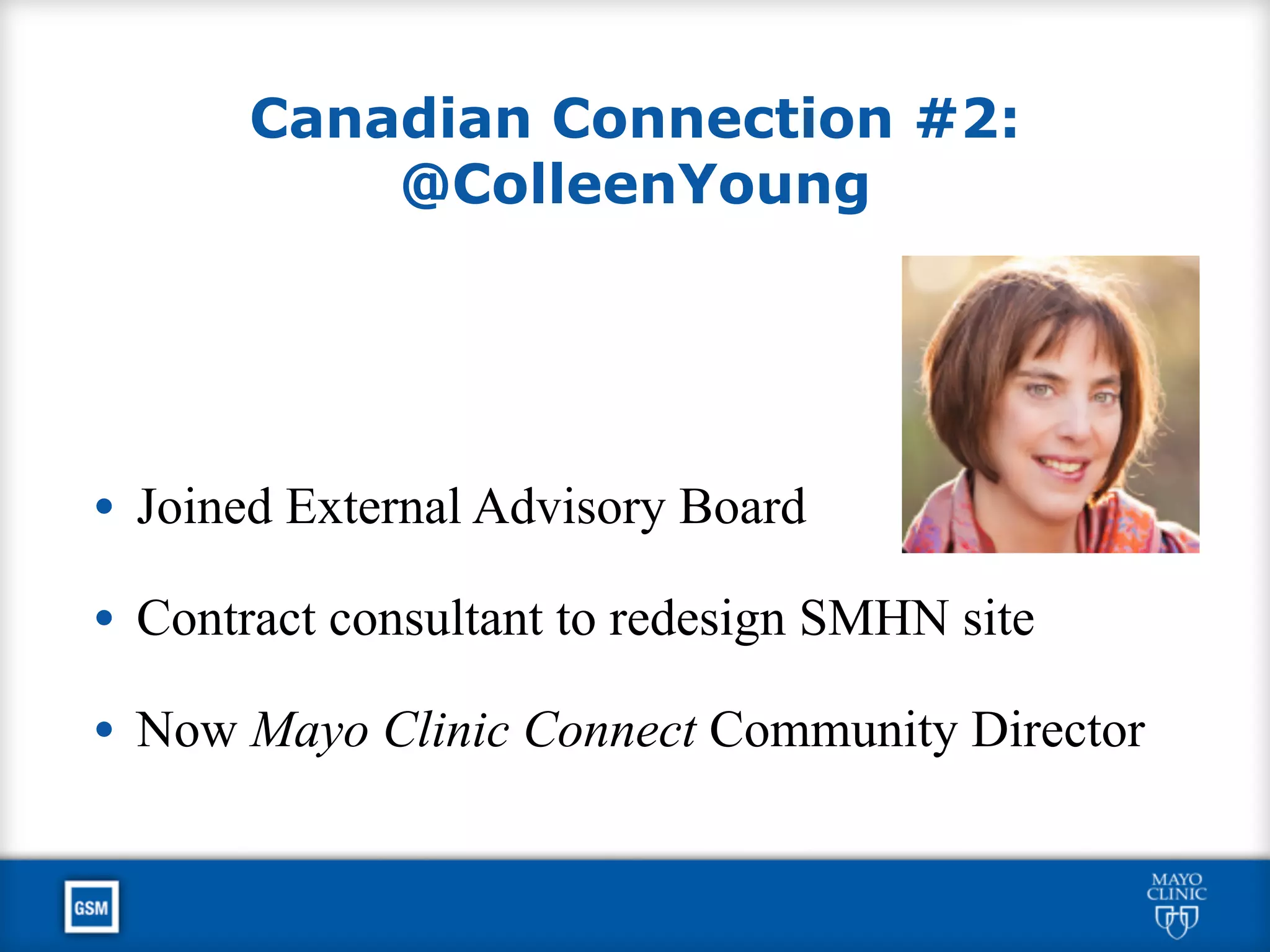 Canadian Connection #2:
@ColleenYoung
• Joined External Advisory Board
• Contract consultant to redesign SMHN site
• Now Mayo Clinic Connect Community Director
 