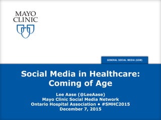 Social Media in Healthcare:
Coming of Age
Lee Aase (@LeeAase)
Mayo Clinic Social Media Network
Ontario Hospital Associatio...