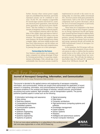 40 AEROSPACE AMERICA/SEPTEMBER 2005
further, because when various power supply
types are consolidated into electricity, previously
separated systems can be combined in new
ways. On the 787, one company is responsible
for several major systems (electrical ECS, auxil-
iary electrical power generation, main electrical
power generation, and electrical power distrib-
ution). This has enabled it to achieve a huge
amount of integration of these electrical systems.
Such integrated solutions add to the flexi-
bility of the supply chain and improve both ef-
ficiencies and costs. All of this creates a win-win
situation: The integrated AES suppliers obtain
more business; the aircraft manufacturers obtain
a simpler, lighter, and more reliable product and
have fewer subcontractors; and the airlines can
improve their bottom lines and competitiveness
by passing these gains on to their passengers.
Partnerships for the future
New business opportunities are emerging, and
many companies are taking advantage of them
by forming partnerships or acquiring comple-
mentary technologies. Only a decade ago, it was
unthinkable that electrical systems would be
implemented on aircraft to the extent we are
seeing today. It is clear that, unlike conventional
AES, electrical systems hold great potential for
improvement, both at the level of individual
components such as power electronics, and at
the level of increased integration of previously
separated systems and products.
These issues are so important to the future
of the industry that an AIAA Program Commit-
tee on Energy Optimized Aircraft and Equip-
ment Systems has been formed to address them.
The committee brings together major industrial
partners, research institutions, and academia.
Activities that will see a greater focus on power
and energy optimized aircraft will include the
2006 International Council of Aerospace Sci-
ences conference.
In the meantime, the POA project will con-
tinue to validate the integration of more electri-
cal systems in order to confirm that the positive
results shown so far really can be put onto an
aircraft in the not too distant future (see www.
poa-project.com). This will take the industry a
step further than the A380 and 787, toward the
dream of an “All Electric Aircraft.”
Information technology and assurance
Data mining
Real-time systems
Computational techniques
Embedded systems
Communication systems
Networking
Software engineering
Software reliability
Systems engineering
Systems of systems
Signal processing
Data fusion
Computer architecture
High-performance computing systems and
software
Knowledge management
Expert systems
Sensor systems
Robotics
Intelligent and autonomous systems
Human-Computer interfaces
Journal of Aerospace Computing, Information, and Communication
Editor-in-Chief: Lyle N. Long, Pennsylvania State University
This journal is devoted to the applied science and engineering of aerospace computing,
information, and communication. Articles are sought which demonstrate the application of recent
research in computing, information, and communications technology to a wide range of practical
aerospace problems in the analysis and design of vehicles, onboard avionics, ground-based
processing and control systems, flight simulation, and air transportation systems. The journal
publishes qualified papers in areas such as the following:
To find out more about publishing in or subscribing to this exciting journal,
visit www.aiaa.org/journals or e-mail JACIC@aiaa.org.
Call For Papers
05-0270
 
