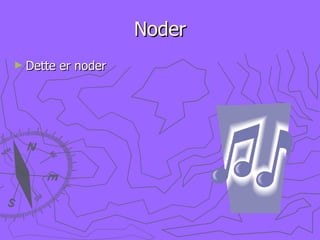 Noder Dette er noder 