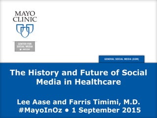 The History and Future of Social
Media in Healthcare
Lee Aase and Farris Timimi, M.D.
#MayoInOz • 1 September 2015
 