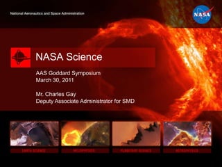 NASA Science AAS Goddard Symposium March 30, 2011 Mr. Charles Gay Deputy Associate Administrator for SMD 