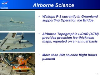 Airborne Science Wallops P-3 currently in Greenland supporting Operation Ice Bridge Airborne Topographic LIDAR (ATM) provides precision ice-thickness maps, repeated on an annual basis More than 250 science flight hours planned 