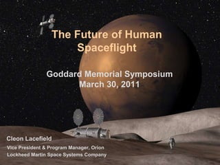 The Future of Human Spaceflight Goddard Memorial Symposium March 30, 2011 Cleon Lacefield Vice President & Program Manager, Orion Lockheed Martin Space Systems Company 